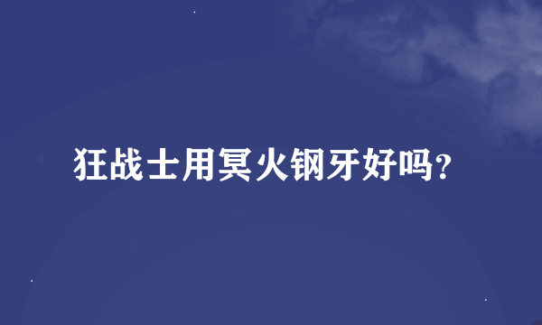 狂战士用冥火钢牙好吗？