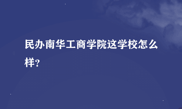 民办南华工商学院这学校怎么样？