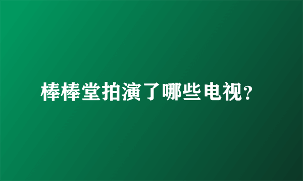 棒棒堂拍演了哪些电视？