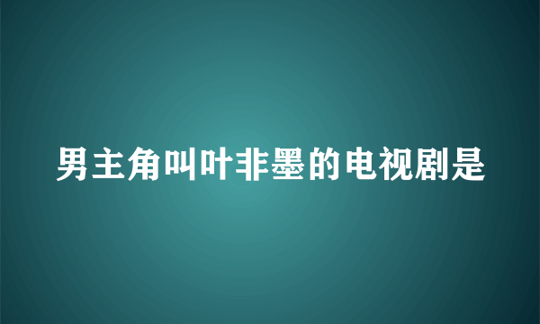 男主角叫叶非墨的电视剧是