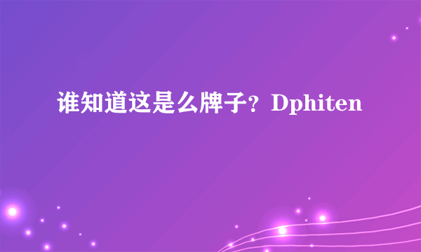 谁知道这是么牌子？Dphiten