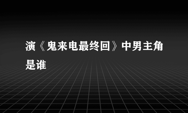 演《鬼来电最终回》中男主角是谁