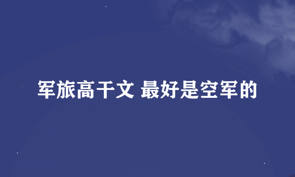 军旅高干文 最好是空军的