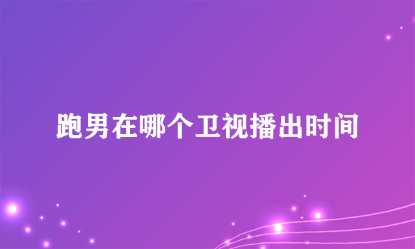 跑男在哪个卫视播出时间