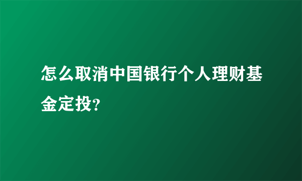 怎么取消中国银行个人理财基金定投？