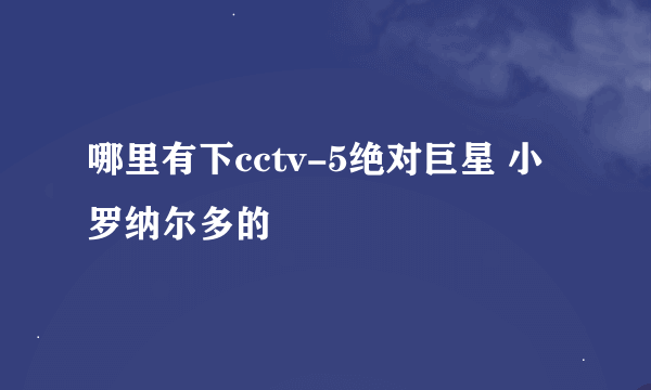 哪里有下cctv-5绝对巨星 小罗纳尔多的