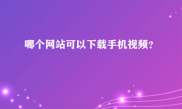 哪个网站可以下载手机视频？