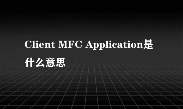 Client MFC Application是什么意思