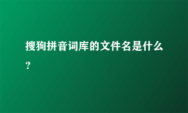 搜狗拼音词库的文件名是什么？