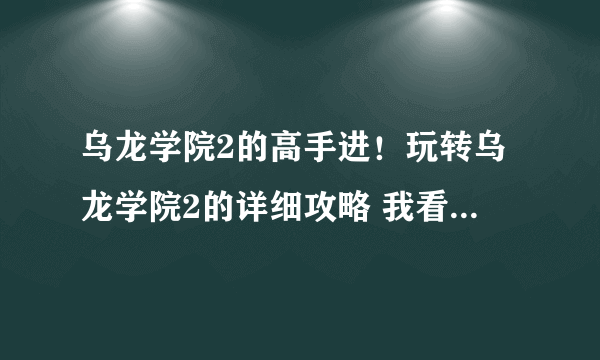 乌龙学院2的高手进！玩转乌龙学院2的详细攻略 我看见过修为有几百级的！他们是怎么练的啊！