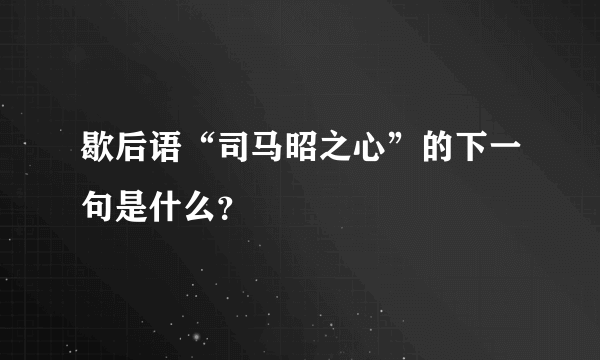 歇后语“司马昭之心”的下一句是什么？