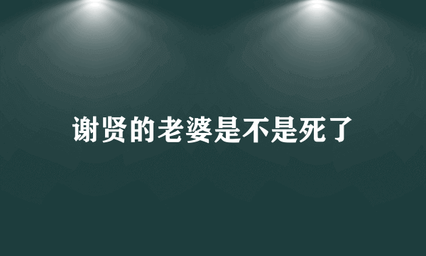 谢贤的老婆是不是死了