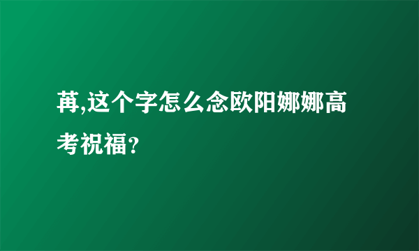 苒,这个字怎么念欧阳娜娜高考祝福？