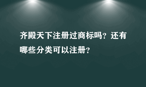 齐殿天下注册过商标吗？还有哪些分类可以注册？