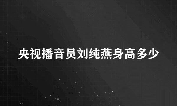 央视播音员刘纯燕身高多少