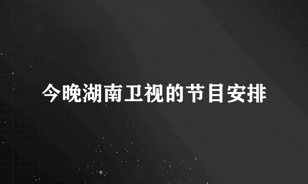 今晚湖南卫视的节目安排