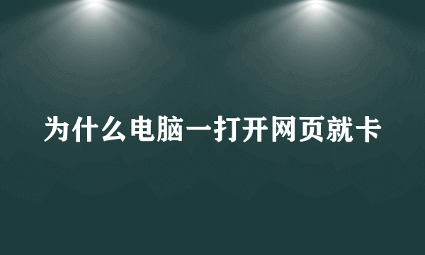 为什么电脑一打开网页就卡