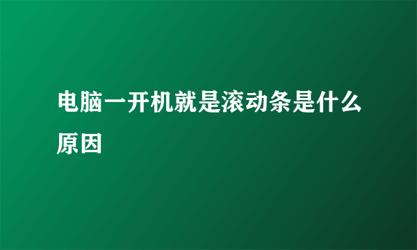 电脑一开机就是滚动条是什么原因