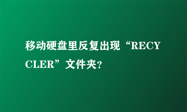 移动硬盘里反复出现“RECYCLER”文件夹？