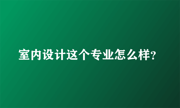 室内设计这个专业怎么样？