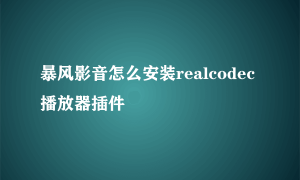 暴风影音怎么安装realcodec播放器插件