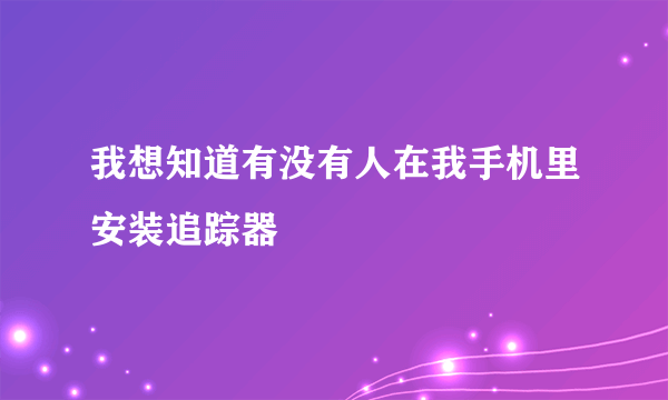 我想知道有没有人在我手机里安装追踪器