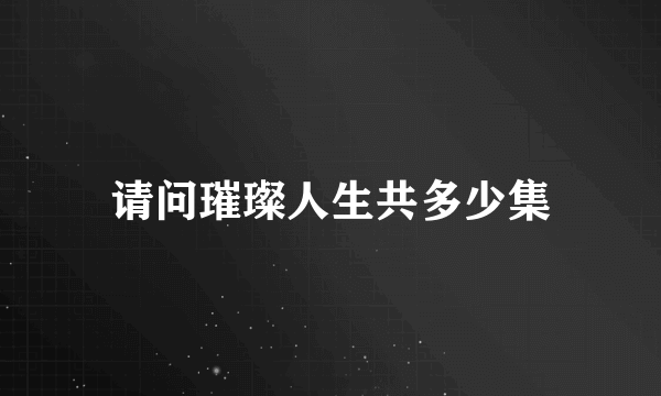 请问璀璨人生共多少集