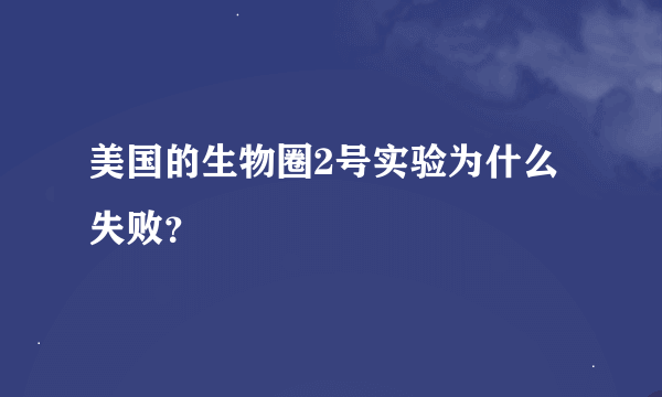 美国的生物圈2号实验为什么失败？