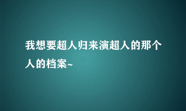 我想要超人归来演超人的那个人的档案~