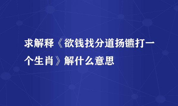 求解释《欲钱找分道扬镳打一个生肖》解什么意思