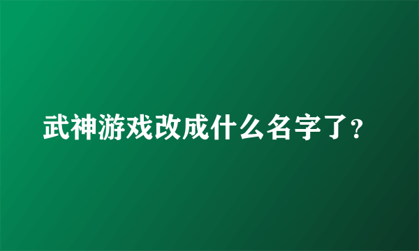 武神游戏改成什么名字了？