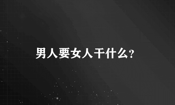 男人要女人干什么？