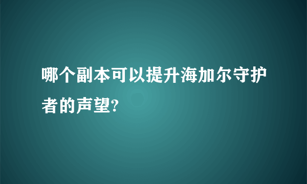 哪个副本可以提升海加尔守护者的声望?