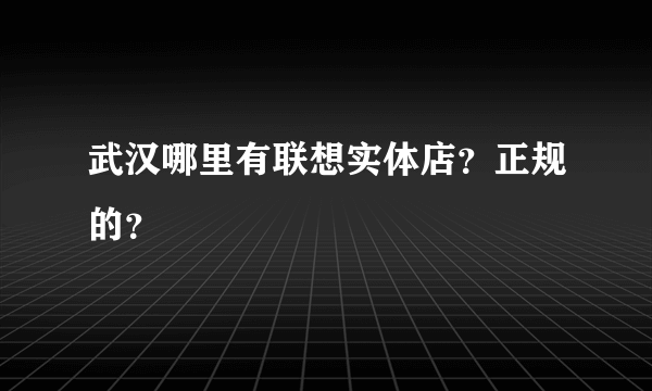 武汉哪里有联想实体店？正规的？