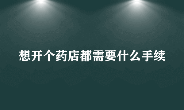 想开个药店都需要什么手续