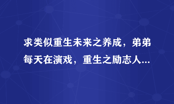 求类似重生未来之养成，弟弟每天在演戏，重生之励志人生的重生受被攻养成的bl小说，父子养父兄弟不限