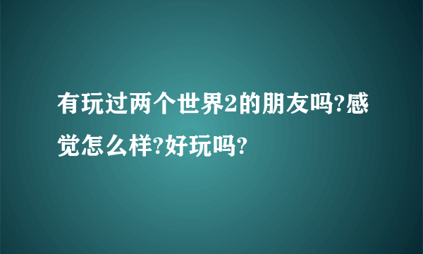 有玩过两个世界2的朋友吗?感觉怎么样?好玩吗?