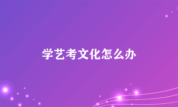 学艺考文化怎么办