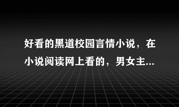 好看的黑道校园言情小说，在小说阅读网上看的，男女主角要冷酷，男女主角都有几个死党。