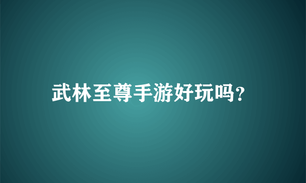 武林至尊手游好玩吗？