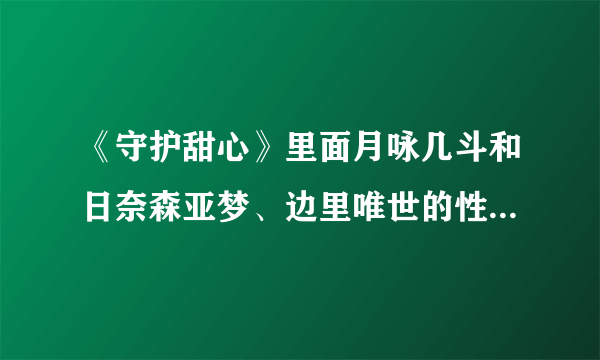 《守护甜心》里面月咏几斗和日奈森亚梦、边里唯世的性格‘详细一点、