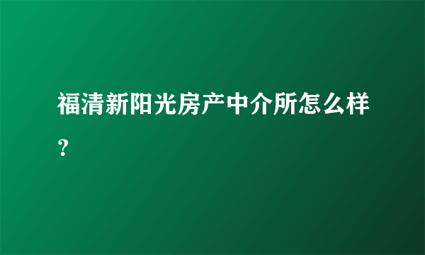 福清新阳光房产中介所怎么样？