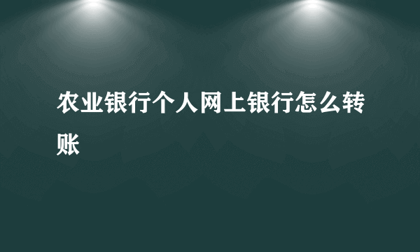 农业银行个人网上银行怎么转账