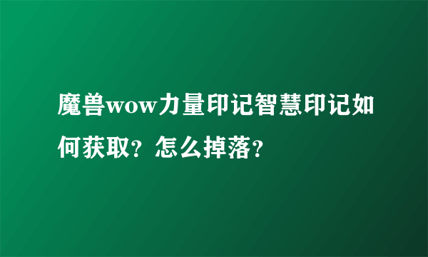 魔兽wow力量印记智慧印记如何获取？怎么掉落？