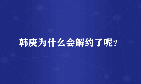 韩庚为什么会解约了呢？