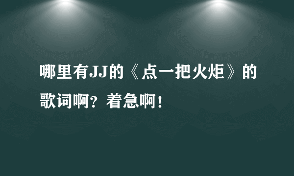 哪里有JJ的《点一把火炬》的歌词啊？着急啊！