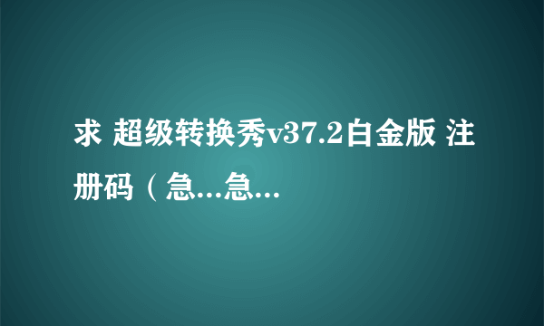 求 超级转换秀v37.2白金版 注册码（急...急...急...急...急...）