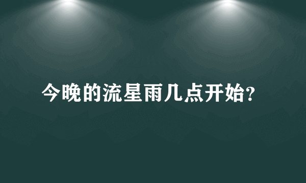 今晚的流星雨几点开始？