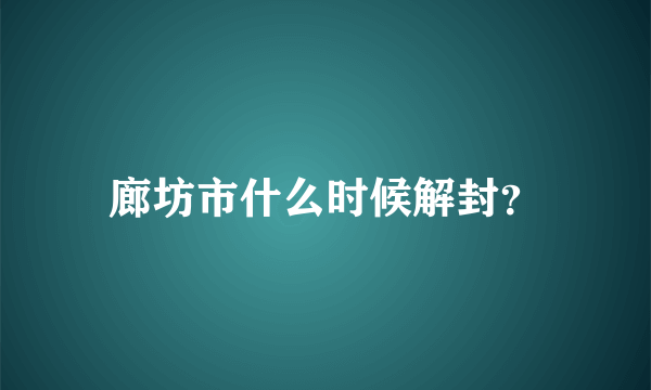 廊坊市什么时候解封？