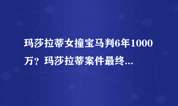 玛莎拉蒂女撞宝马判6年1000万？玛莎拉蒂案件最终判决结果